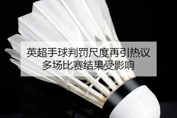 英超手球判罚尺度再引热议 多场比赛结果受影响