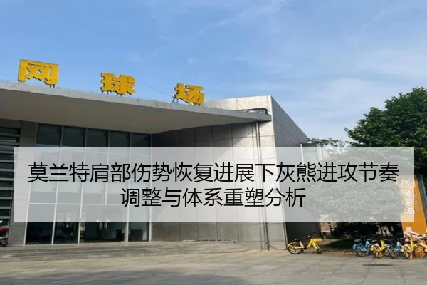 莫兰特肩部伤势恢复进展下灰熊进攻节奏调整与体系重塑分析