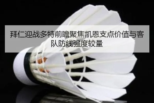 拜仁迎战多特前瞻聚焦凯恩支点价值与客队防线强度较量