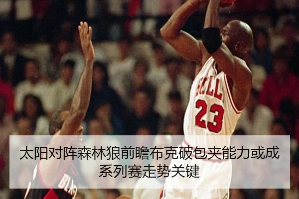 太阳对阵森林狼前瞻布克破包夹能力或成系列赛走势关键