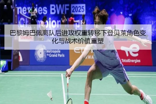 巴黎姆巴佩离队后进攻权重转移下登贝莱角色变化与战术价值重塑