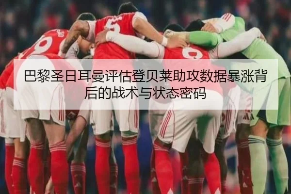 巴黎圣日耳曼评估登贝莱助攻数据暴涨背后的战术与状态密码