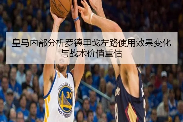 皇马内部分析罗德里戈左路使用效果变化与战术价值重估