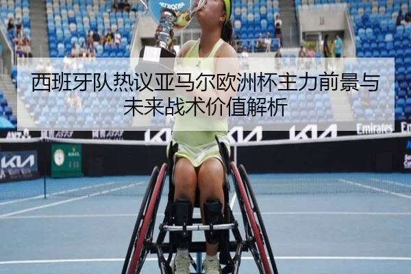西班牙队热议亚马尔欧洲杯主力前景与未来战术价值解析