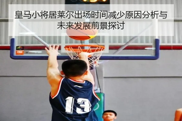 皇马小将居莱尔出场时间减少原因分析与未来发展前景探讨