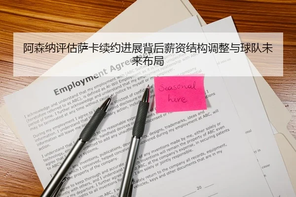 阿森纳评估萨卡续约进展背后薪资结构调整与球队未来布局