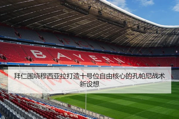 拜仁围绕穆西亚拉打造十号位自由核心的孔帕尼战术新设想