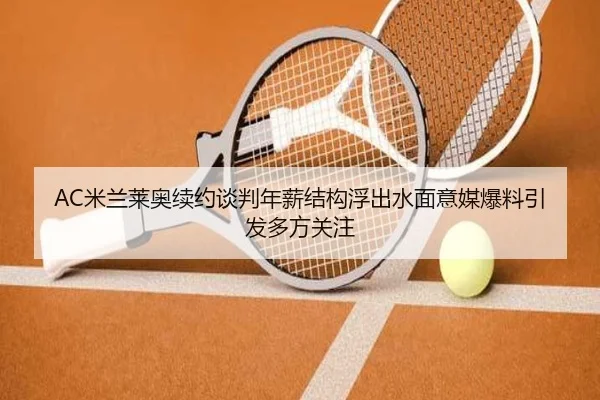 AC米兰莱奥续约谈判年薪结构浮出水面意媒爆料引发多方关注