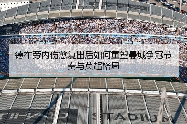 德布劳内伤愈复出后如何重塑曼城争冠节奏与英超格局