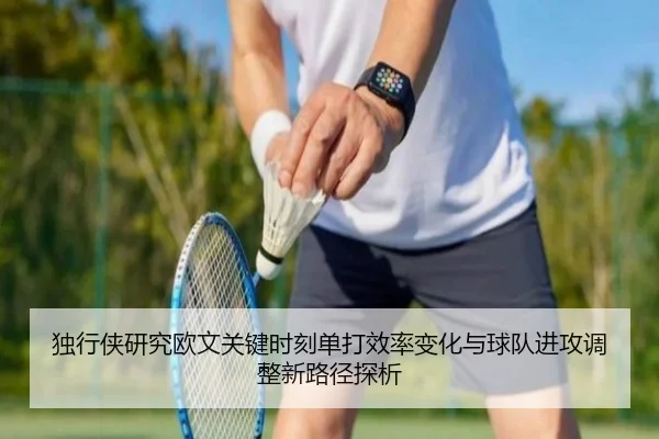 独行侠研究欧文关键时刻单打效率变化与球队进攻调整新路径探析