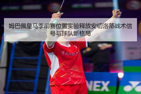 姆巴佩皇马季前赛位置实验释放安切洛蒂战术信号与球队新格局