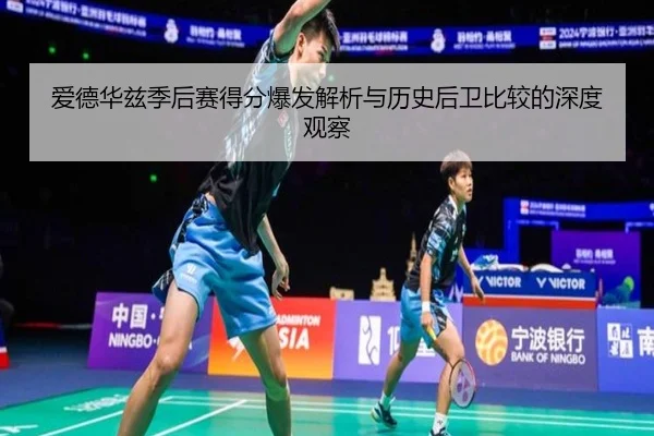爱德华兹季后赛得分爆发解析与历史后卫比较的深度观察