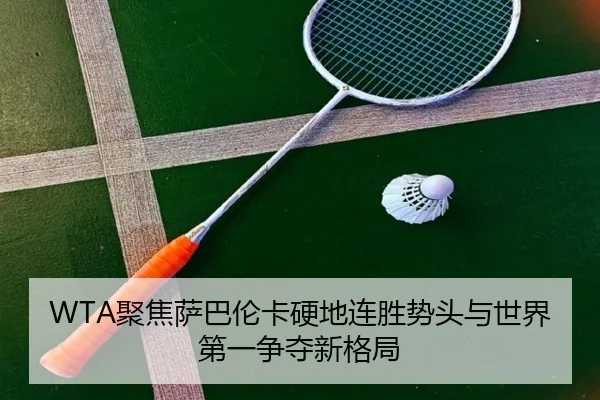 WTA聚焦萨巴伦卡硬地连胜势头与世界第一争夺新格局