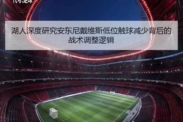 湖人深度研究安东尼戴维斯低位触球减少背后的战术调整逻辑