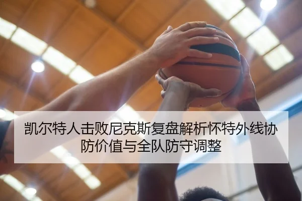 凯尔特人击败尼克斯复盘解析怀特外线协防价值与全队防守调整