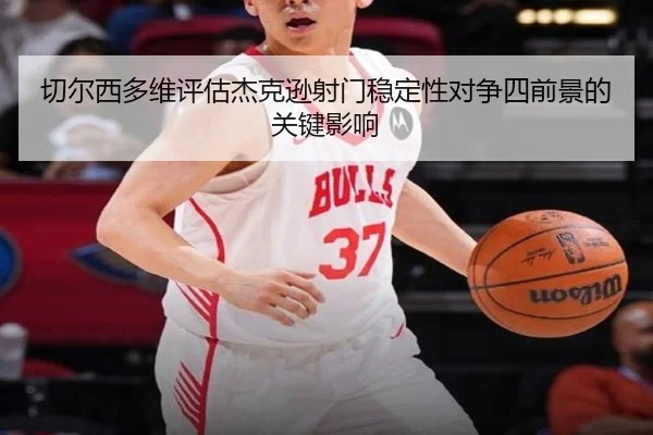 切尔西多维评估杰克逊射门稳定性对争四前景的关键影响